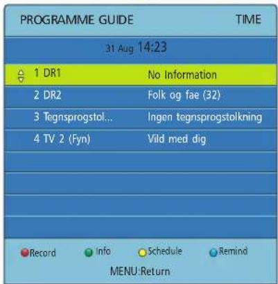 PROGRAMME GUIDE 31 Aug 14:23 TIME 1 DR1 No Information 2 DR2 Folk og fae (32) 3 Tegnsprogstol... Ingen tegnsprogstalkning 4 TV 2 (Fyn) Vild med dig Record Info Schedule Remind MENU:Return