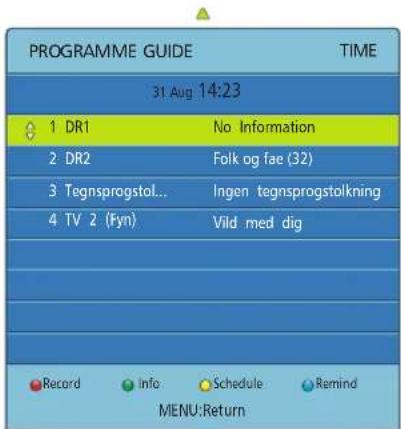 PROGRAMME GUIDE 31 Aug 14:23 TIME 1 DR1 No Information 2 DR2 Folk og fae (32) 3 Tegnsprogstol... Ingen tegnsprogstolkning 4 TV 2 (Fyn) Vild med dig Record Info Schedule Remind MENU:Return