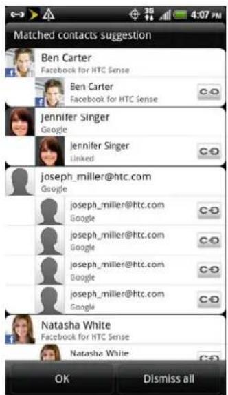 Matched contacts suggestion Ben Carter Facebook for HTC Sense Ben Carter Facebook for HTC Sense Jennifer Singer Google Jennifer Singer Linked joseph_miller@htc.com Google joseph_miller@htc.com Google joseph_miller@htc.com Google joseph_miller@htc.com Google Natasha White Facebook for HTC Sense Natasha White OK Dismiss all
