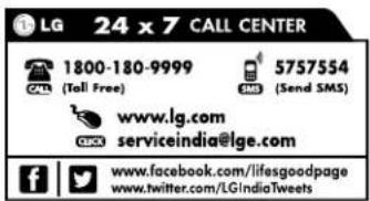 LG 24 x 7 CALL CENTER 1800-180-9999 5757554 Tall Free) SMS (Send SMS) www.lg.com serviceindia@lge.com f www.facebook.com/lifesgoodpage www.twitter.com/LGIndiaTweets