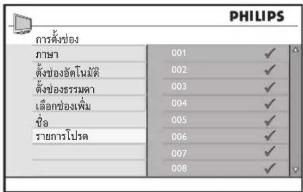 PHILIPS การตั้งช่อง ภาษา 001 ✓ ตั้งช่องอัตโนมัติ 002 ✓ ตั้งช่องธรรมดา 003 ✓ เลือกช่องเพิ่ม 004 ✓ ชื่อ 005 ✓ รายการโปรต 006 ✓ 007 ✓ 008 ✓