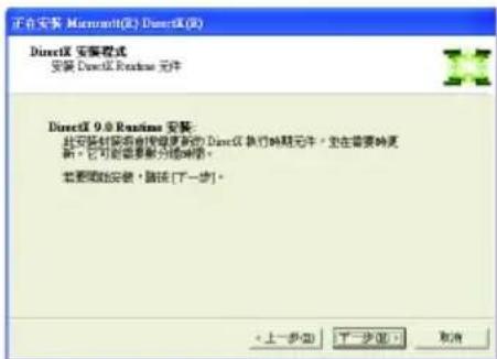 正在安装 Microsoft(R) DirectX(R) DirectX 安装程式 安装 DirectX Runtime 元件 DirectX 9.0 Runtime 安装: 此安装时安装由使用需要新的 DirectX 执行的版本文件。坐在需要的更新、它可能需要额外的版本。 需要更改安装，请按 [下一步]。 < 上一步(B) 下一步(N) > 取消