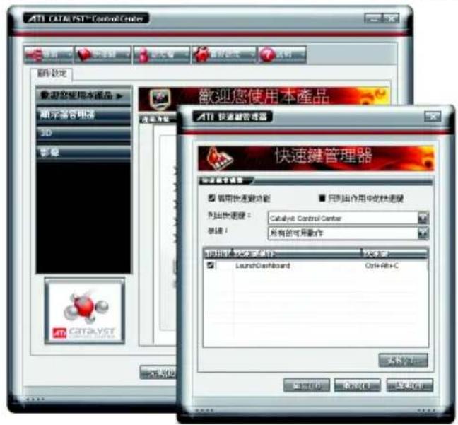 ATI CATALYST™ Control Center 歡迎您使用本產品 顯示器管理器 3D 影響 ATI CATALYST 歡迎您使用本產品 ATI 快速鍵管理器 快速鍵管理器 說明快捷鍵功能 ■ 只列出作用中吃快速鍵 列出快速鍵： Catalyst Control Center 請填： 所有的可用操作 可列出：我文字的命令 LaunchGuardard Ctrl+Alt+C 取消(C) 取消(R) 取消(S)
