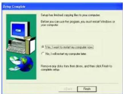 Setup Complete Setup has finished copying file to your computer. Before you can use the program, you must install Windows or your computer. Yes, I want to restart so computer now. No, I will restart my computer later. Remove any disks has their drives, and then click Finish to complete setup. Finish
