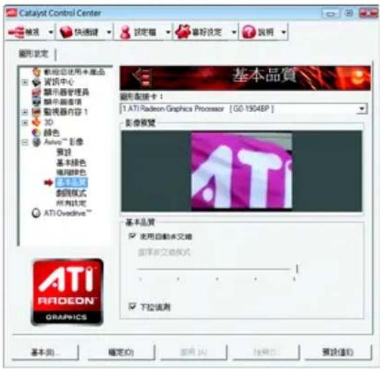 Catalyst Control Center 設定 快適選 設定權 審好設定 說明 圖形設定 範圍使用本產品 資訊中心 顯示器管理器 顯示器進項 動視器內容 1 3D 顏色 Auto™ 影像 實設 基本顏色 編輯顏色 ATI Oreadive™ 新規模式 所有設定 ATI Oreadive™ 基本品質 使用自動本文框 按準文交換模式 下拉檢測 ATI RADEON® GRAPICS 基本(B) 確定(O) 重視(V) 採購(P) 預設(E)