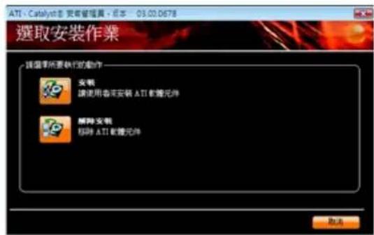 ATI - Catalyst 您有管理器 - 原本 03.03.0678 選取安裝作業 該選擇所要執行的動作 安裝 讓使用香港安裝 ATI 教體元件 刪除安裝 移除 ATI 教體元件 取消