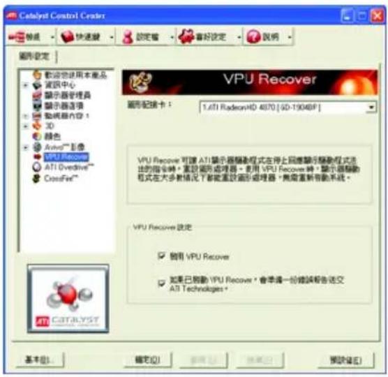 Catalyst Control Center 設定 快速驟 設定窗 喜好設定 說明 圖形設定 軟動物使用本產品 資訊中心 顯示器管理器 顯示器选项 動機器內容 1 3D 綠色 Active™ 影像 VPU Recover ATI Ovdivive™ CrossFeel™ VPU Recover 1.6TI RadeonHD 4070 [GD-1904BF] 圖形記録卡： VPU Recover 可讓 ATI 显示器驅動程式在停止回復顯示驅動程式法的指令時，需設置圖形處理器。您用 VPU Recover 時，顯示器驅動程式在大多數情況下都能重設圖形處理器，無需重新帶動系統。 VPU Recover 說定 □ 倒用 VPU Recover □ 如果已驅動 YPU Recover，會準備一份錯誤報告送交 ATI Technologies。 基本(B)... 確定(O) 取消(C) 預覽(E)