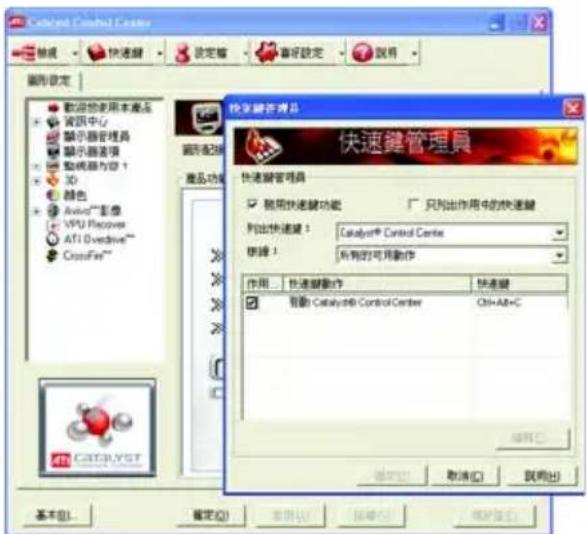Catalyst Control Center 操作提示 快速键 设定值 偏好设定 说明 图形设定 欢迎使用本产品 资讯中心 演示器管理器 演示器选项 驱动器为0 1 3D 颜色 Avion™影像 VPU Recovers ATI Overdrive™ CrossFire™ 功能模块 产品功能 快速键管理器 快速键管理员 使用快速键功能 只列出作用中的快速键 列出快速键： Catalyst® Control Center 链接： 所有的可用动作 作用 快速键操作 快速键 帮助：Catalyst® Control Center Ctrl+Alt+C 确定 取消(C) 说明(R) 基本(B) 确定(O) 帮助(H) 保存(S)