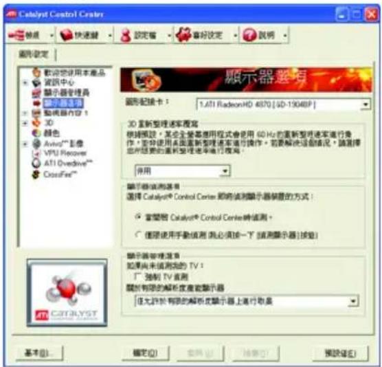 Catalyst Control Center 常规设置 欢迎使用本产品 资讯中心 显示器管理器 显示器选项 驱动器内容1 3D 颜色 Auto/™影像 VPU Recovery ATI Overdrive™ CrossFire™ 顯示器選考 圖形記録卡： 1.ATI RadeonHD 4870 [SD-19048P] 3D重新整理速率複写 根據預設，某企業營業應用程式會使用60 Hz的重新整理速率進行操作，若非使用本面重新整理速率進行操作，若要解決證書情況，請選擇您所要的重新整理速率進行複写。 併用 顯示器檢測器有 選擇 Catalyst® Control Center 節將檢測顯示器裝置的方式！ □ 富望點 Catalyst® Control Center時值測； ○ 僅限使用手動偵測（我必須按一下「檢測顯示器」檢驗） 顯示器管理器有 如果尚未檢測的TV： □ 強制TV直測 關於有限的解析度或顯示器 □ 任尤於有限的解析度顯示器上進行取量 基本(B)... 確定(O) 取消(C) 幫助(H) 預覽(V)