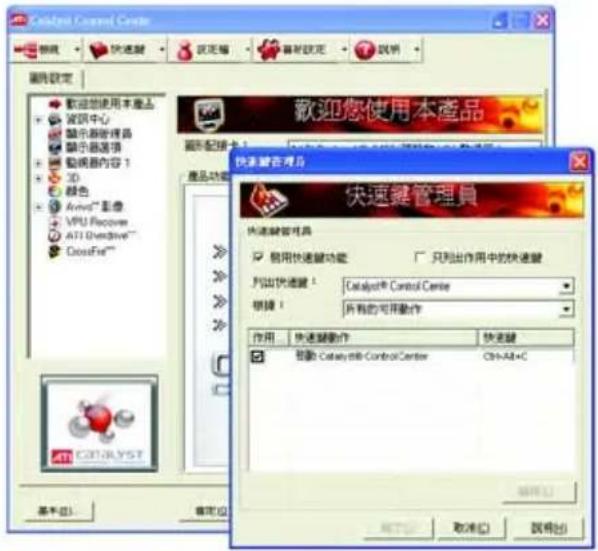 Catalyst Control Center 取消 快速鍵 設定 重新設定 說明 刪除設定 歡迎您使用本產品 資訊中心 顯示器管理器 顯示器選項 動機器內容 1 3D 顏色 Avion™ 像像 VPU Receiver ATI Directive™ CrossFire™ 歡迎您使用本產品 圖形配置卡 快速鍵管理器 快速鍵管理員 启用快速鍵功能 只列出作用中的快速鍵 列出快速鍵! Catalyst® Control Center 根據! 所有的可用動作 作用: 快速鍵動作 快速鍵 驅動 Catalyst® Control Center Ctrl+Alt+C 確定(O) 取消(C) 調用(E)