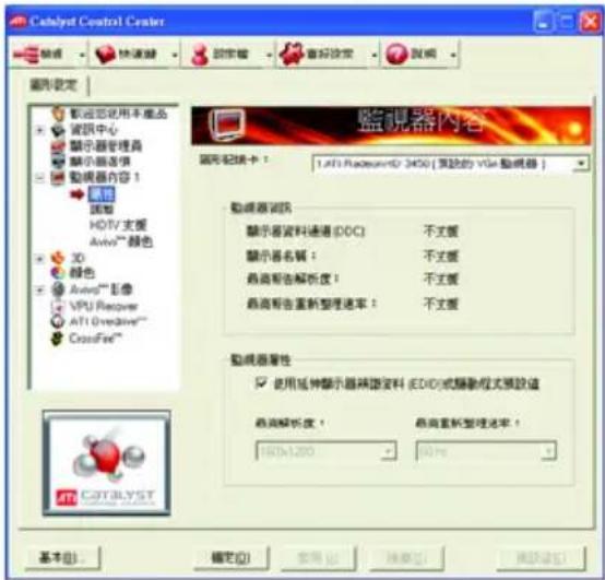Catalyst Control Center 設定 快速鏈 設定權 重視設定 圖層 圖層設定 顯示您使用本產品 資訊中心 顯示器管理器 顯示圖像機 動視器內容 1 圖層 圖層 HDTV 支護 Avid™ 颜色 3D 顏色 Avid™ 彩像 VPU Receiver ATI Creative™ CrossFire™ 監視器內容 圖層紀錄卡： LATE Resources® 3400 [类型的 VGA 動視器] 動視器記錄 顯示器資料通訊 (DOC) 不支援 顯示器名稱： 不支援 最高報告解析度： 不支援 最高報告重新整理速率： 不支援 動視器属性 □ 使用延伸顯示器轉讓資料 (EDID)或轉讓程式预設值 最高解析度： HDD-1200 0.0%