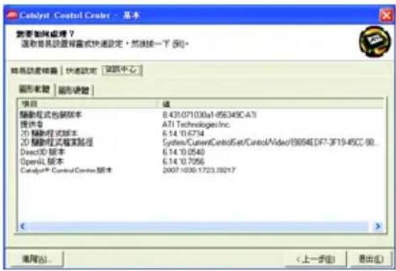 Catalyst Control Center - 基本 若要如何处理？ 请稍候其配置将需要快速设定。然后按一下 [1]。 如果缺省磁盘 | 快速设定 | 读取中心 图形软盘 | 图形软盘 | 项目 值 辅助程式包脚版本 8.431.071030a1-056349C-A7 提供号 ATI Technologies Inc. 20 隅备程式版本 6.14.10.6734 20 隅备程式框架版本 System/CurrentControlSet/ControlVideo/R694E DIF-3F19-45CC-98... Direct3D 版本 6.14.10.0540 OpenL 版本 6.14.10.7056 Catalog® Control Center 版本 2007.1030.1723.19217 < > < 上一步(B) 退出(I)