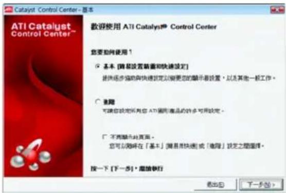 Catalyst Control Center - 基本 ATI Catalyst Control Center™ 歓迎使用 ATI Catalyst® Control Center 您要助向使用 1 ○ 基本 [网易设置前面和快速设定] 提供逐步强劲的快捷设定以变更您的顯示器设置，以及其他一般工作。 ○ 退階 可將您設定所有您 ATI 違用商品的許多可用設定。 □ 不再顯示此頁面。 您可以随时在「基本」[网易快速]或「退階」設定之種選擇。 按一下 [下一步] · 蔻放執行 退出 □ 下一步 (>) 取消