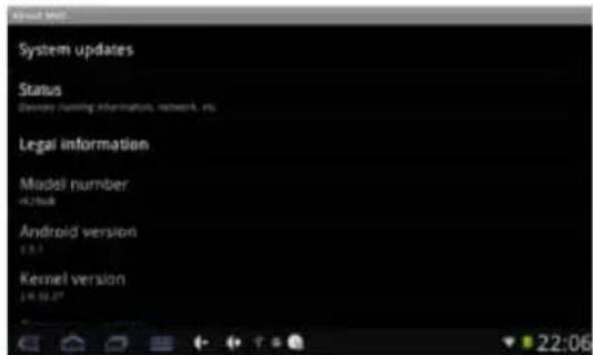 System updates Status Windows running information, network, etc. Legal information Model number -0.2168 Android version 0.5.1 Kernel version 49:36:27 22:06