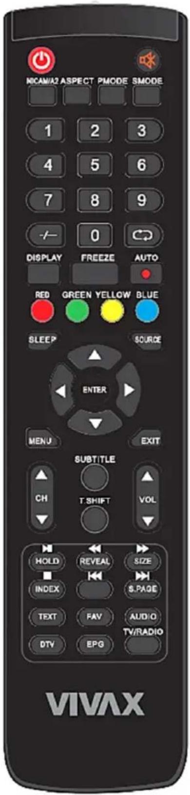 MICAM/A2 ASPECT PMODE SMODE 1 2 3 4 5 6 7 8 9 -/- 0 DISPLAY FREEZE AUTO RED GREEN YELLOW BLUE SLEEP SOURCE ENTER MENU EXIT SUBTITLE CH T SHIFT VOL HOLD REVEAL SIZE INDEX $PAGE TEXT FAV AUDIO DTV EPG TV/RADIO VIVAX