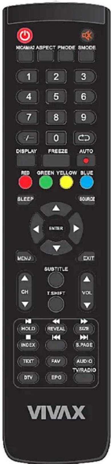 MICAM/A2 ASPECT PMODE SMODE 1 2 3 4 5 6 7 8 9 -/- 0 DISPLAY FREEZE AUTO RED GREEN YELLOW BLUE SLEEP SOURCE ENTER MENU EXIT SUBTITLE CH T.SHIFT VOL HOLD REVEAL SIZE INDEX S.PAGE TEXT FAV AUDIO DTV EPG TV/RADIO VIVAX