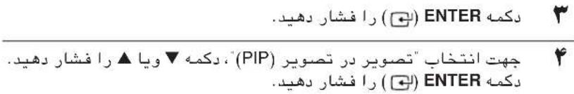 ENTER (□) را فشار دهید. DEKME چهت انتخاب "تصوير در تصوير (PIP)", دکمه ▼ ويا ▲ را فشار دهید. (□) را فشار دهید. DEKME (□) را فشار دهید.