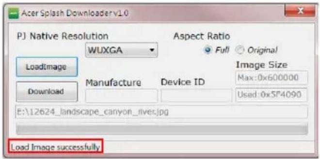 Acer Splash Downloader v1.0 PJ Native Resolution WUXGA Aspect Ratio Full Original LoadImage Download Manufacture Device ID Image Size Max:0x600000 Used:0x5F4090 E:\12624_landscape_canyon_rivec.jpg Load Image successfully