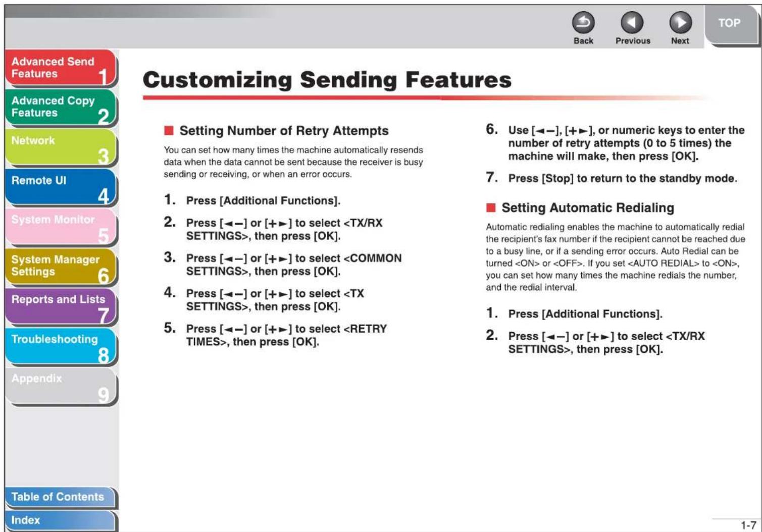 Customizing Sending Features ■ Setting Number of Retry Attempts You can set how many times the machine automatically resends data when the data cannot be sent because the receiver is busy sending or receiving, or when an error occurs. 1. Press [Additional Functions]. 2. Press [◀−] or [+▶] to select , then press [OK]. 3. Press [◀−] or [+▶] to select , then press [OK]. 4. Press [◀−] or [+▶] to select , then press [OK]. 5. Press [◀−] or [+▶] to select , then press [OK]. 6. Use [◀−], [+▶], or numeric keys to enter the number of retry attempts (0 to 5 times) the machine will make, then press [OK]. 7. Press [Stop] to return to the standby mode. ■ Setting Automatic Redialing Automatic redialing enables the machine to automatically redial the recipient's fax number if the recipient cannot be reached due to a busy line, or if a sending error occurs. Auto Redial can be turned or . If you set to , you can set how many times the machine redials the number, and the redial interval. 1. Press [Additional Functions]. 2. Press [◀−] or [+▶] to select , then press [OK].