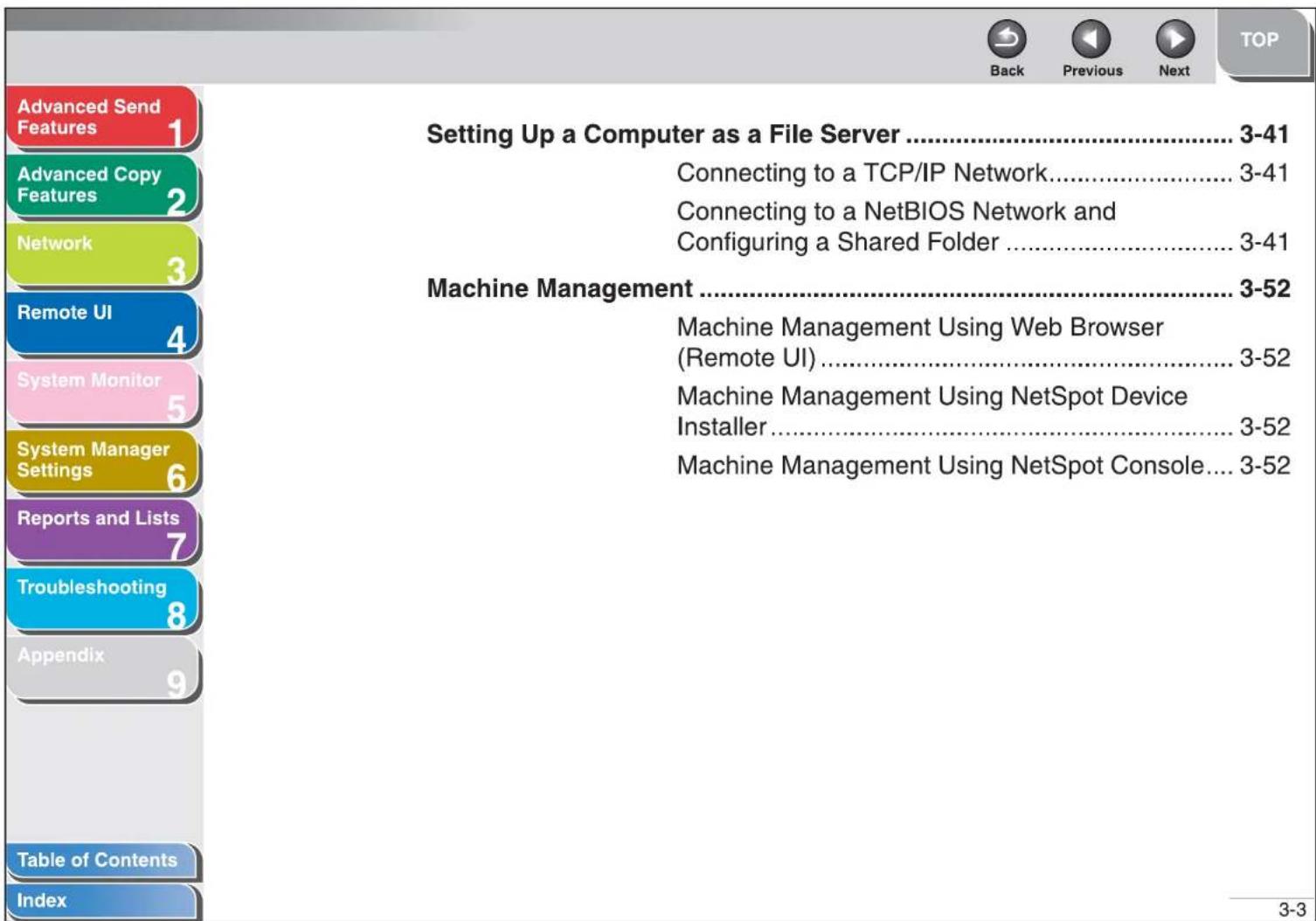 Advanced Send Features 1 Advanced Copy Features 2 Network 3 Remote UI 4 System Monitor 5 System Manager Settings 6 Reports and Lists 7 Troubleshooting 8 Appendix 9 Table of Contents Index Setting Up a Computer as a File Server .... 3-41 Connecting to a TCP/IP Network.... 3-41 Connecting to a NetBIOS Network and Configuring a Shared Folder .... 3-41 Machine Management .... 3-52 Machine Management Using Web Browser (Remote UI).... 3-52 Machine Management Using NetSpot Device Installer.... 3-52 Machine Management Using NetSpot Console.... 3-52 3-3