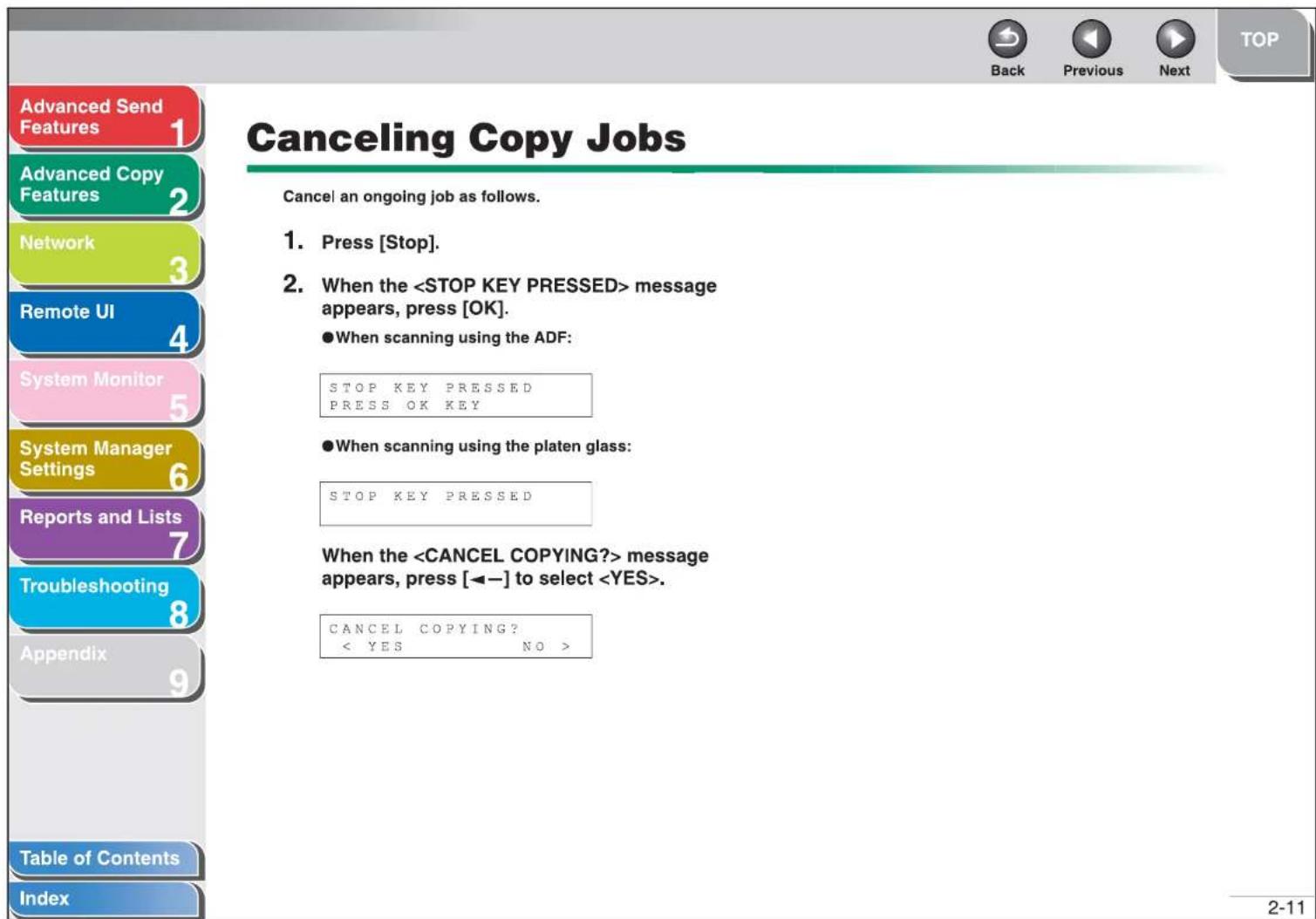Advanced Send Features 1 Advanced Copy Features 2 Network 3 Remote UI 4 System Monitor 5 System Manager Settings 6 Reports and Lists 7 Troubleshooting 8 Appendix 9 Table of Contents Index Canceling Copy Jobs Cancel an ongoing job as follows. 1. Press [Stop]. 2. When the message appears, press [OK]. ●When scanning using the ADF: STOP KEY PRESSED PRESS OK KEY ●When scanning using the platen glass: STOP KEY PRESSED When the message appears, press [←-] to select . CANCEL COPYING? < YES NO > 2-11 Back Previous Next TOP