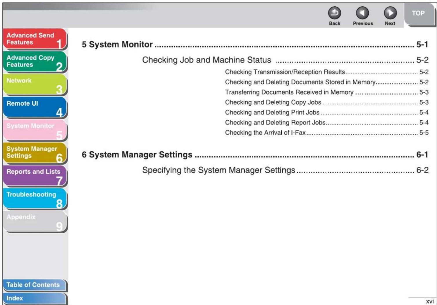 Advanced Send Features 1 Advanced Copy Features 2 Network 3 Remote UI 4 System Monitor 5 System Manager Settings 6 Reports and Lists 7 Troubleshooting 8 Appendix 9 Table of Contents Index 5 System Monitor .... 5-1 Checking Job and Machine Status .... 5-2 Checking Transmission/Reception Results.... 5-2 Checking and Deleting Documents Stored in Memory.... 5-2 Transferring Documents Received in Memory.... 5-3 Checking and Deleting Copy Jobs.... 5-3 Checking and Deleting Print Jobs.... 5-4 Checking and Deleting Report Jobs.... 5-4 Checking the Arrival of I-Fax.... 5-5 6 System Manager Settings .... 6-1 Specifying the System Manager Settings.... 6-2 xvi