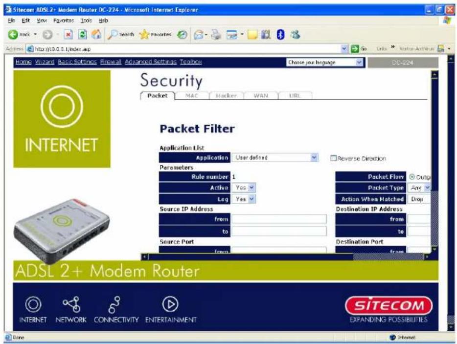 Sitecom ADSL 2+ Modem Router DC-274 - Microsoft Internet Explorer File Edit View Favorites Tools Help Back Search Favorites Go Links Next for Access Address http://0.0.1/index.asp Home Wizard Basic Settings Firewall Advanced Settings Toolbox Choose your language DC-224 Security Packet MAC Hacker WAN URL INTERNET Packet Filter Application List Application User defined Reverse Direction Parameters Rule number 1 Active Yes Log Yes Packet Flow Outg Packet Type Any Action When Matched Drop Source IP Address from to Destination IP Address from to Source Port from Destination Port ADSL 2+ Modem Router INTERNET NETWORK CONNECTIVITY ENTERTAINMENT SITECOM EXPANDING POSSIBILITIES Done Internet