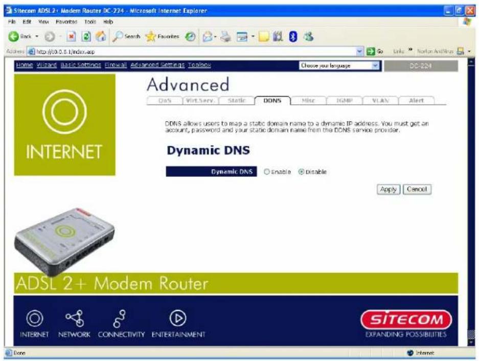 Sitecom ADSL 2+ Modem Router DC-274 - Microsoft Internet Explorer File Edit View Favorites Tools Help Back Search Favorites Address http://10.0.8.1/index.asp Home Wizard Basic Settings Firewall Advanced Settings Toolbox Choose your language DC-224 Advanced DoS Virt Serv Static DONS Misc IGMP VLAN Alert INTERNET DNS allows users to map a static domain name to a dynamic IP address. You must get an account, password and your static domain name from the DONS service provider. Dynamic DNS Dynamic DNS Enable Disable Apply Cancel ADSL 2+ Modem Router INTERNET NETWORK CONNECTIVITY ENTERTAINMENT SITECOM EXPANDING POSSIBILITIES Done Internet