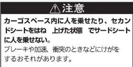 注意 カーゴスペース内に人を乗せたり、セカンドシートをはね 上げた状態 でサードシートに人を乗せない。 ブレーキや加速、衝突のときなどにけがをするおそれがあります。