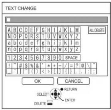 TEXT CHANGE A B C D E F G H I J K L M N O P Q R S T U V W X Y Z a b c d e f g h i j k l m n o p q r s t u v w x y z 1 2 3 4 5 6 7 8 9 0 SPACE I " # $ % & ' * + - / = ? @ \ " " | (=) < > [ ] { } . : : OK CANCEL SELECT RETURN DELETE ENTER