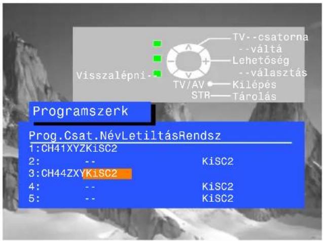 Visszalépni... TV--csatorna --váltá Lehetőség --választás TV/AV Kilépés STR Tárolás Programszerk Prog.Csat.NévLetiltásRendsz 1:CH41XYZKiSC2 2: -- KiSC2 3:CH44ZXYKiSC2 4: -- KiSC2 5: -- KiSC2