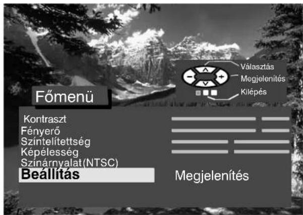 Főmenü Kontraszt Fényerő Szintelítettség Képélesség Szinárnyalat(NTSC) Beállítás Választás Megjelenítés Kilépés Megjelenítés