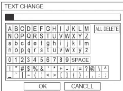 TEXT CHANGE A B C D E F G H I J K L M N O P Q R S T U V W X Y Z a b c d e f g h i j k l m n o p q r s t u v w x y z 0 1 2 3 4 5 6 7 8 9 SPACE ! " # $ % & ' * + - / = ? @ \ ^ _ ` | ~ ( ) < > [ ] { } , . : ; ALL DELETE OK CANCEL