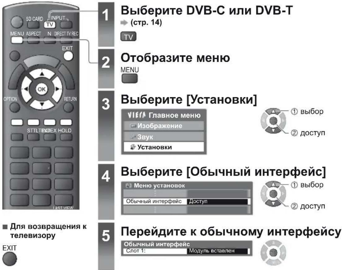 1 Выберите DVB-C или DVB-T (стр. 14) 2 Отобразите меню MENU 3 Выберите [Установки] VIEW Главное меню Изображение Звук Установки 4 Выберите [Обычный интерфейс] Меню установок Обычный интерфейс Доступ 5 Перейдите к обычному интерфейсу Слот 1: Модуль вставлен ■ Для возвращения к телевизору EXIT