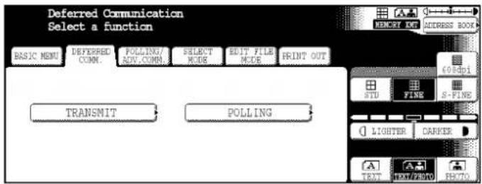Deferred Communication Select a function BASIC MENU DEFERRED COMM. POLLING/ ADV.COMN. SELECT MODE EDIT FILE MODE PRINT OUT TRANSMIT POLLING MEMORY INC ADDRESS BOOK FORDI STD FINE S-PINE LIGHTER CARRIER TEST MANAGER PHOTO