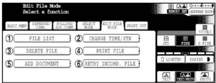 Edit File Mode Select a function BASIC MENU DEFERRED CWM. POLLING/BOX.COMS SELECT MODE EDIT FILE MODE PRINT CUT ① FILE LIST ② CHANGE TIME/STN ③ DELETE FILE ④ PRINT FILE ⑤ ADD DOCUMENT ⑥ RETRY INCOMP. FILE KEMERY INT ADDRESS BOOK 50dpi STD FINE S-FINE LIGHTSR DARKBR A+ A+ + TEXT FILE/PRINT PHOTO