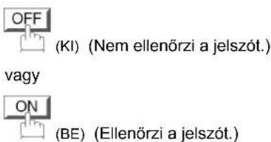 OFF (KI) (Nem ellenőrzi a jelszót.) vagy ON (BE) (Ellenőrzi a jelszót.)