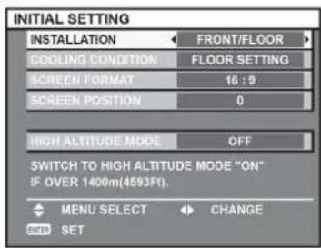 INITIAL SETTING INSTALLATION FRONT/FLOOR COOLING CONDITION FLOOR SETTING SCREEN FORMAT 16:9 SCREEN POSITION 0 HIGH ALTITUDE MODE OFF SWITCH TO HIGH ALTITUDE MODE "ON" IF OVER 1400m(4593F1). MENU SELECT CHANGE SET ENTER
