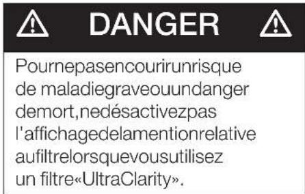 DANGER Pournepasencourirunrisque de maladiegraveouundanger demort,nedésactivezpas l'affichagedelamentionrelative aufiltrelorsquevousutilisez un filtre«UltraClarity».