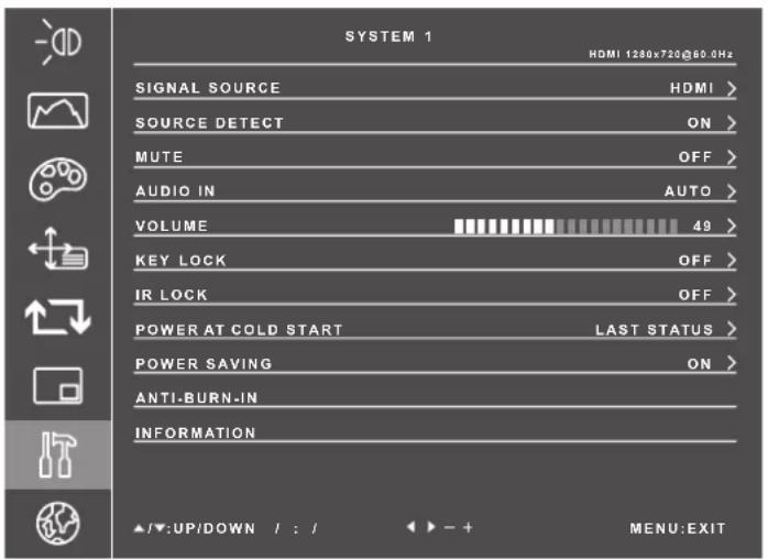 SYSTEM 1 HDMI 1280x720@60.0Hz SIGNAL SOURCE HDMI > SOURCE DETECT ON > MUTE OFF > AUDIO IN AUTO > VOLUME 49 > KEY LOCK OFF > IR LOCK OFF > POWER AT COLD START LAST STATUS > POWER SAVING ON > ANTI-BURN-IN INFORMATION ▲/▼:UP/DOWN / : / ◀ - + MENU:EXIT