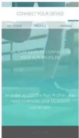 CONNECT YOUR DEVICE WELCOME PROFILE PARING WEEROW NEED TO CONNECT TO YOUR RUN PROFILER In order to outlet the Run Profiler, you need to enable your bluetooth connection.