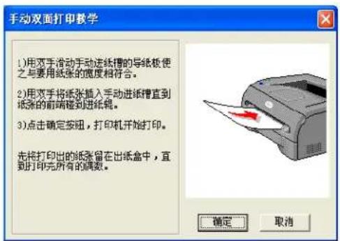 手动双面打印教学 1)用双手滑动手动进纸槽的导纸板使之与要用纸条的宽度相符合。 2)用双手将纸张插入手动进纸槽直到纸张的前端移到进纸辊。 3)点击确定按钮,打印机开始打印。 先将打印出的纸张留在出纸盒中,直到打印无所有的调数。 确定 取消