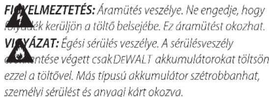 FILKELMEZTETÉS: Áramütés veszélye. Ne engedje, hogy Folyakék kerüljön a töltő belsejébe. Ez áramütést okozhat. VÍKÁYÁZAT: Égési sérülés veszélye. A sérülésveszély davantése végett csakDEWALT akkumulátorokat töltsön ezzel a töltővel. Más típusú akkumulátor szétrobbanhat, személyi sérülést és anyagi kárt okozva.