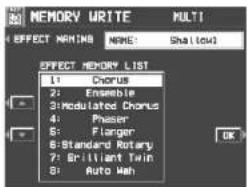 MEMORY WRITE MULTI EFFECT MEMORY NAME: Shallow3 EFFECT MEMORY LIST 1: Corus 2: Ensemble 3: Modulated Chorus 4: Phaser 5: Flanger 6: Standard Rotary 7: Brilliant Twin 8: Auto Mah