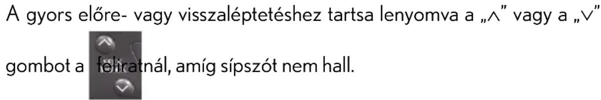 A gyors előre- vagy visszaléptetéshez tartsa lenyomva a „^” vagy a „∨” gombot a feliratnál, amíg sípszót nem hall.