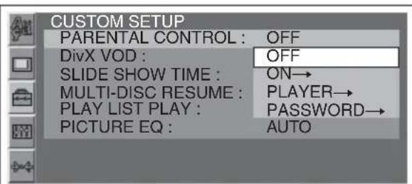 CUSTOM SETUP PARENTAL CONTROL : OFF DivX VOD : OFF SLIDE SHOW TIME : ON→ MULTI-DISC RESUME : PLAYER→ PLAY LIST PLAY : PASSWORD→ PICTURE EQ : AUTO
