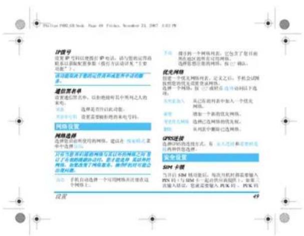 IP型号 设定IP号码以便您打印IP电话,请与您的运营商联系以及配置参数(提供方法请见“主要功能”)。 活动是否可于使用内存和或有卡中的设备。 通信黑名单 设置此信息中,以拒绝将其中所列之人的来电。 选择是否可以移动。 是否有要触发的来电号码。 网络设置 网络选择 选择设置时所使用的网络。建议在“按字母式菜单中选择”上。 对所有系统进行网络与协议中的网络之间,是签订了在线的网络协议,您才能选择、发送并上传网络。如果改变了网络服务,使手机的对话可能会自动访问。 当手机自动选择一个可用网络并设置在这个网络上。 设置 7.6 接手同一个网络列表,它包含了您目前所在地区的所有可用网络。 选择您想日常的网络列表,按“1”填法。 优先网络 创建一个优先网络列表,定义之后,手机会试图找到您的优先或登录该网络。 选择一个网络,按“1”或“2”选项在该选项列以下选项: 本页包含:其已写的列表中加入一个优先网络。 步骤 增加一个新的优先网络。 优先级优先网络:选择已选网络的优先级。 删除:从列表中删除已选网络。 GPS连接 选择GPS的连接方式,有“不适用”和“需要连接”选项两种性您选择。 安全设置 SIM卡图 当日后SIM功能后,每次开机时都需要输入PIN码(与SIM卡一起的快应用端),如果先输入验证,您就可以输入PUK码、PUK码。 49