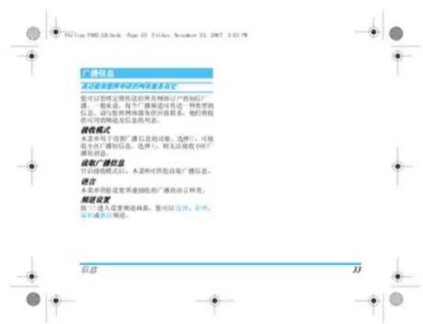 广播信息 请勿在广播网点浏览的网络信息中。 您可以按照交通信息给所有媒体订广告的短信、 广播、一般渠道,每个广播频道可传递,一种免费的 信息。请与您的网络服务提供商联系,他们将提 供可用的频道是信息的列表。 接收模式 本名单用于设置广播信息的功能。选择后,可接 收小区广播信息。选择中,相关链接收小区广 播的信息。 接收广播信息 只在接收模式后,本名单可供您在每广播信息。 留言 本名单仅限设置界面链接的广播有话言种类。 频道设置 按“7”进入设置频道画面,您可以选择,并用。 实际或更改频道。 信息 33