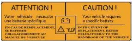 ATTENTION! Votre véhicule nécessite une batterie spécifique EN CAS DE REMPLACEMENT, SE REFERER OBLIGATOIREMENT AU MANUEL DU VEHICULE CAUTION! Your vehicle requires a specific battery IN THE EVENT OF REPLACEMENT, REFER OBLIGATORIPLY TO THE HANDBOOK OF THE VEHICLE