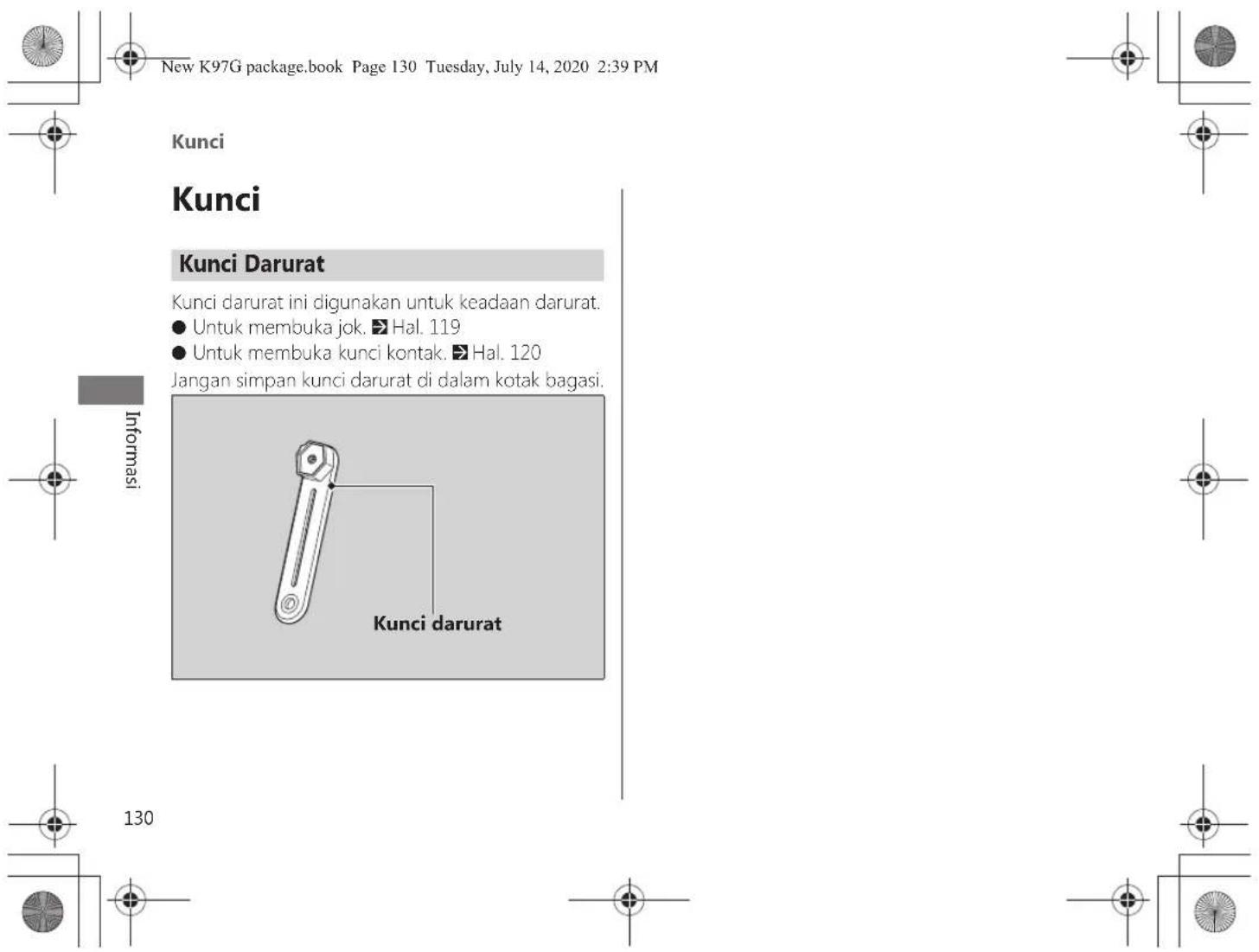 New K97G package.book Page 130 Tuesday, July 14, 2020 2:39 PM Kunci Kunci Kunci Darurat Kunci darurat ini digunakan untuk keadaan darurat. ● Untuk membuka jok. ➡ Hal. 119 ● Untuk membuka kunci kontak. ➡ Hal. 120 Jangan simpan kunci darurat di dalam kotak bagasi. Informasi Kunci darurat 130